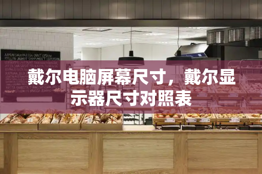 戴尔电脑屏幕尺寸，戴尔显示器尺寸对照表