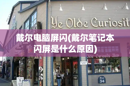 戴尔电脑屏闪(戴尔笔记本闪屏是什么原因)