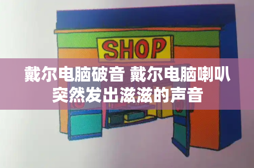 戴尔电脑破音 戴尔电脑喇叭突然发出滋滋的声音