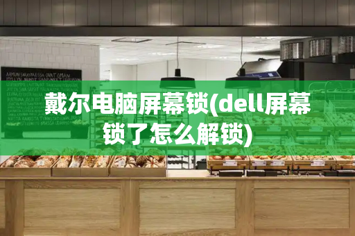 戴尔电脑屏幕锁(dell屏幕锁了怎么解锁)-第1张图片-星选测评