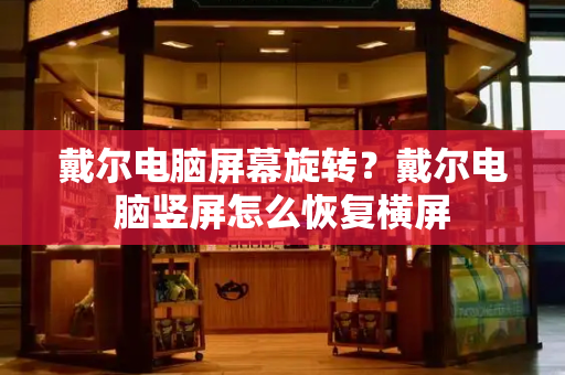 戴尔电脑屏幕旋转？戴尔电脑竖屏怎么恢复横屏