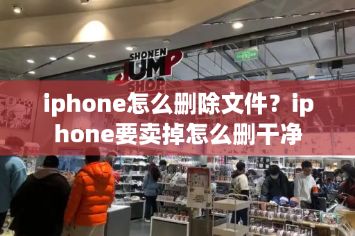 iphone怎么删除文件？iphone要卖掉怎么删干净