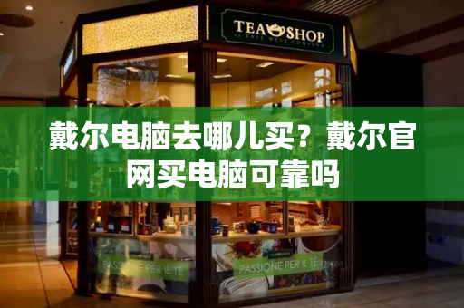 戴尔电脑去哪儿买？戴尔官网买电脑可靠吗-第1张图片-星选测评