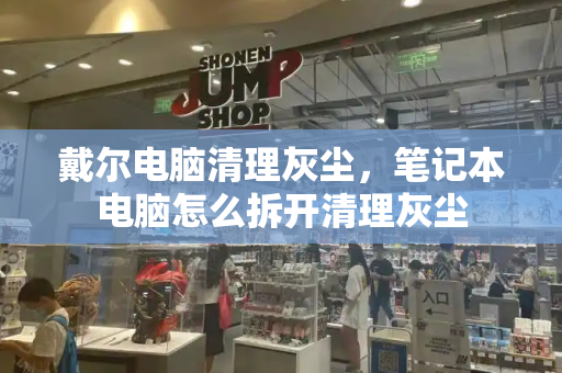 戴尔电脑清理灰尘，笔记本电脑怎么拆开清理灰尘