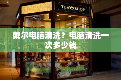 戴尔电脑清洗？电脑清洗一次多少钱