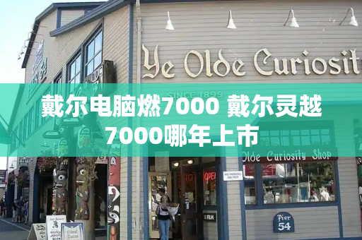 戴尔电脑燃7000 戴尔灵越7000哪年上市