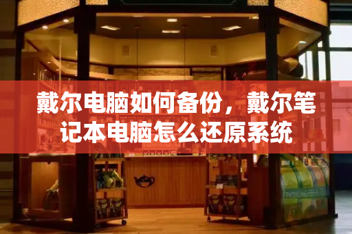 戴尔电脑如何备份，戴尔笔记本电脑怎么还原系统