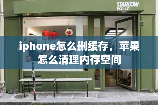 iphone怎么删缓存，苹果怎么清理内存空间