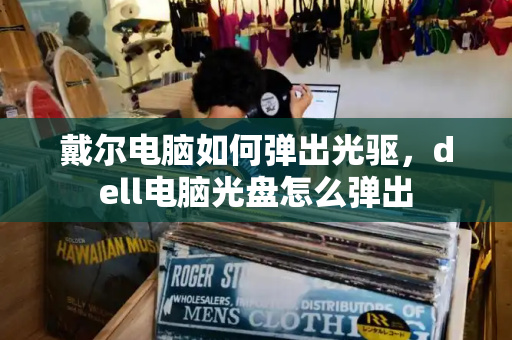 戴尔电脑如何弹出光驱，dell电脑光盘怎么弹出-第1张图片-星选测评