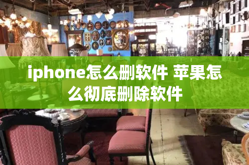 iphone怎么删软件 苹果怎么彻底删除软件-第1张图片-星选测评