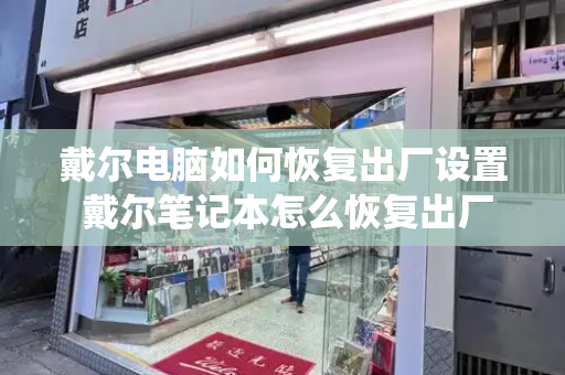 戴尔电脑如何恢复出厂设置 戴尔笔记本怎么恢复出厂系统-第1张图片-星选测评
