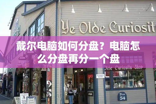 戴尔电脑如何分盘？电脑怎么分盘再分一个盘-第1张图片-星选测评