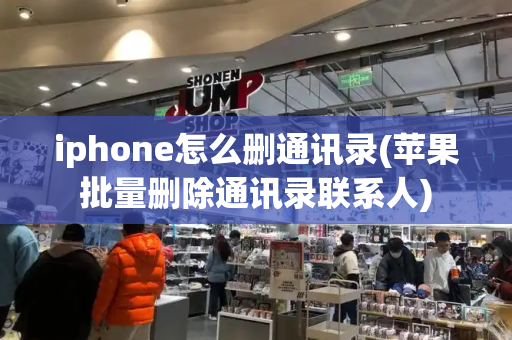 iphone怎么删通讯录(苹果批量删除通讯录联系人)
