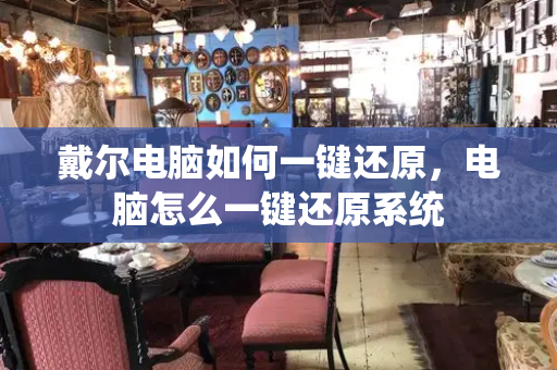 戴尔电脑如何一键还原，电脑怎么一键还原系统
