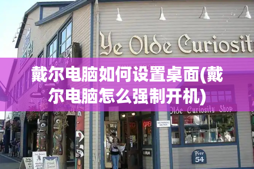 戴尔电脑如何设置桌面(戴尔电脑怎么强制开机)-第1张图片-星选测评