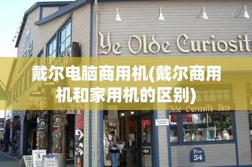 戴尔电脑商用机(戴尔商用机和家用机的区别)