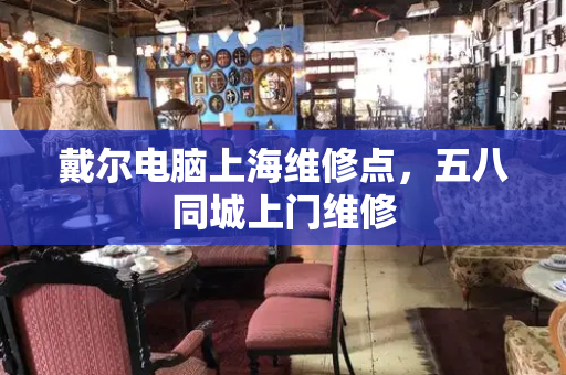 戴尔电脑上海维修点，五八同城上门维修