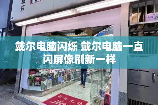 戴尔电脑闪烁 戴尔电脑一直闪屏像刷新一样-第1张图片-星选测评