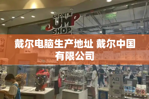 戴尔电脑生产地址 戴尔中国有限公司