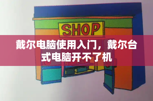 戴尔电脑使用入门，戴尔台式电脑开不了机-第1张图片-星选测评