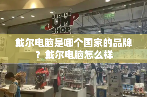 戴尔电脑是哪个国家的品牌？戴尔电脑怎么样-第1张图片-星选测评