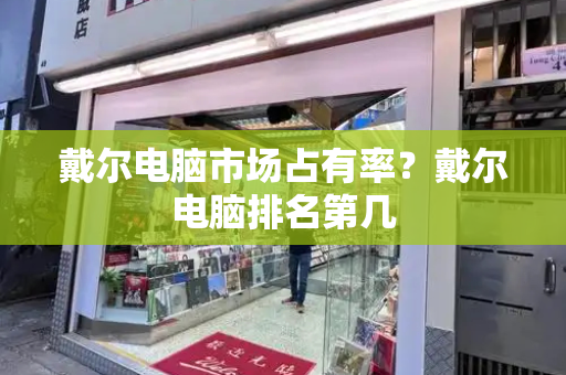 戴尔电脑市场占有率？戴尔电脑排名第几