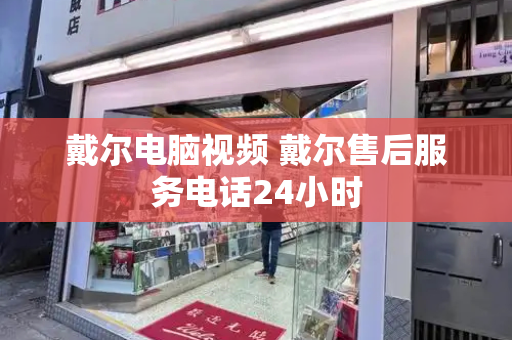 戴尔电脑视频 戴尔售后服务电话24小时