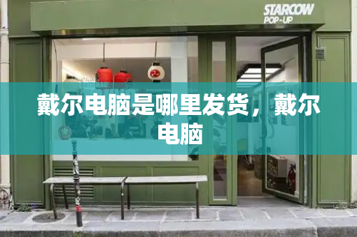 戴尔电脑是哪里发货，戴尔电脑
