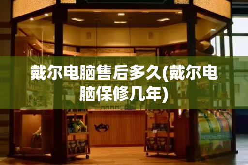 戴尔电脑售后多久(戴尔电脑保修几年)