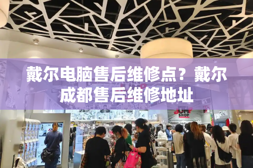 戴尔电脑售后维修点？戴尔成都售后维修地址