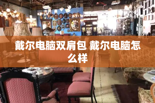 戴尔电脑双肩包 戴尔电脑怎么样
