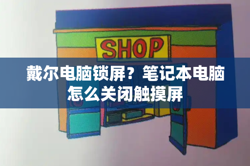 戴尔电脑锁屏？笔记本电脑怎么关闭触摸屏
