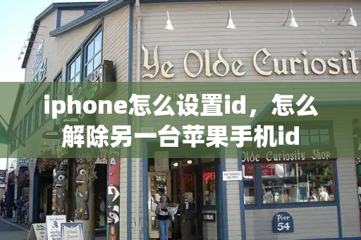 iphone怎么设置id，怎么解除另一台苹果手机id