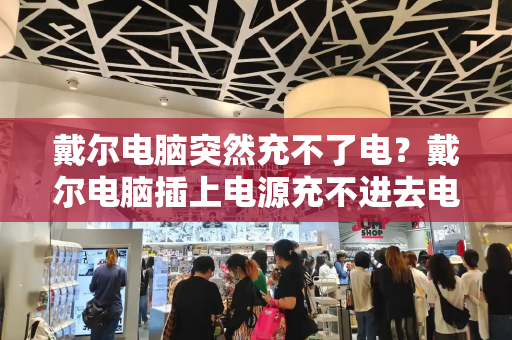 戴尔电脑突然充不了电？戴尔电脑插上电源充不进去电