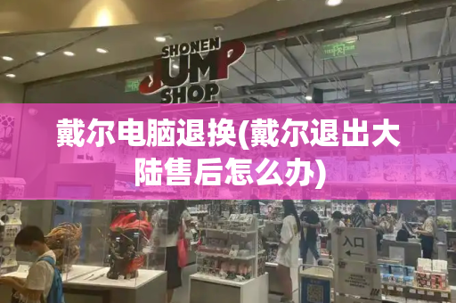 戴尔电脑退换(戴尔退出大陆售后怎么办)