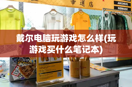 戴尔电脑玩游戏怎么样(玩游戏买什么笔记本)-第1张图片-星选测评