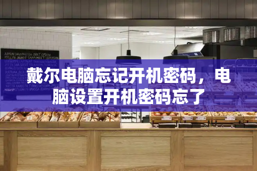 戴尔电脑忘记开机密码，电脑设置开机密码忘了