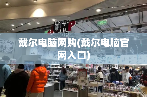 戴尔电脑网购(戴尔电脑官网入口)