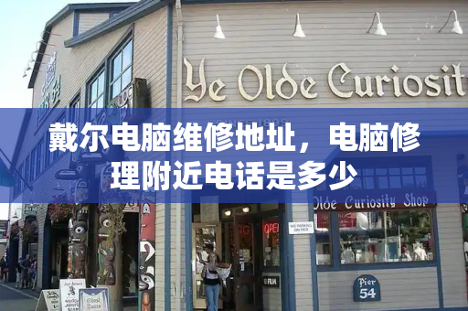 戴尔电脑维修地址，电脑修理附近电话是多少