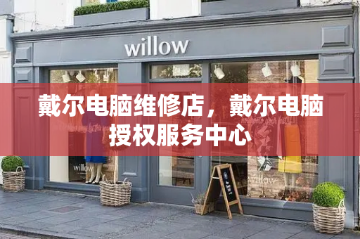 戴尔电脑维修店，戴尔电脑授权服务中心