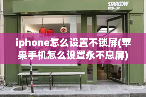 iphone怎么设置不锁屏(苹果手机怎么设置永不息屏)