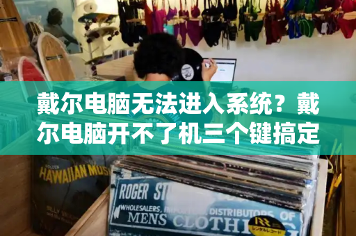 戴尔电脑无法进入系统？戴尔电脑开不了机三个键搞定-第1张图片-星选测评
