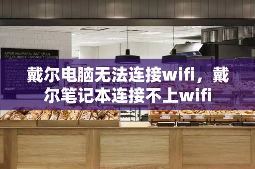 戴尔电脑无法连接wifi，戴尔笔记本连接不上wifi