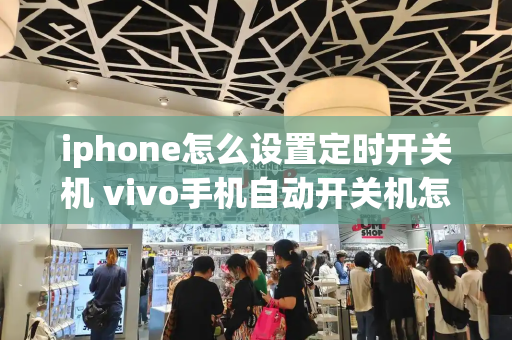 iphone怎么设置定时开关机 vivo手机自动开关机怎么设置-第1张图片-星选测评