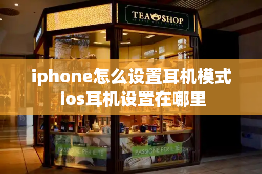 iphone怎么设置耳机模式 ios耳机设置在哪里-第1张图片-星选测评