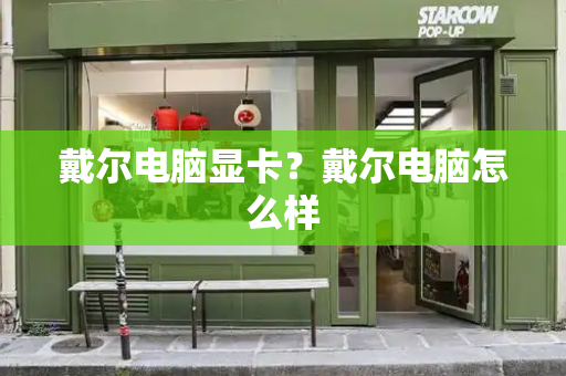 戴尔电脑显卡？戴尔电脑怎么样-第1张图片-星选测评