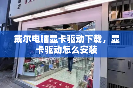 戴尔电脑显卡驱动下载，显卡驱动怎么安装-第1张图片-星选测评