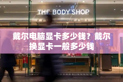 戴尔电脑显卡多少钱？戴尔换显卡一般多少钱