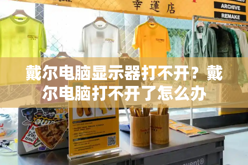 戴尔电脑显示器打不开？戴尔电脑打不开了怎么办-第1张图片-星选测评