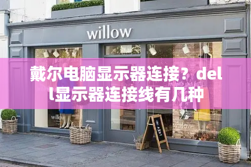 戴尔电脑显示器连接？dell显示器连接线有几种